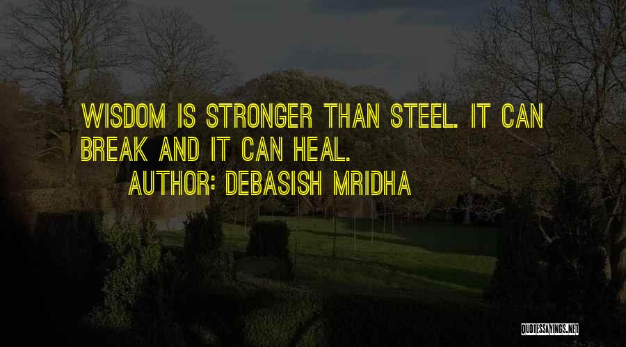 Debasish Mridha Quotes: Wisdom Is Stronger Than Steel. It Can Break And It Can Heal.