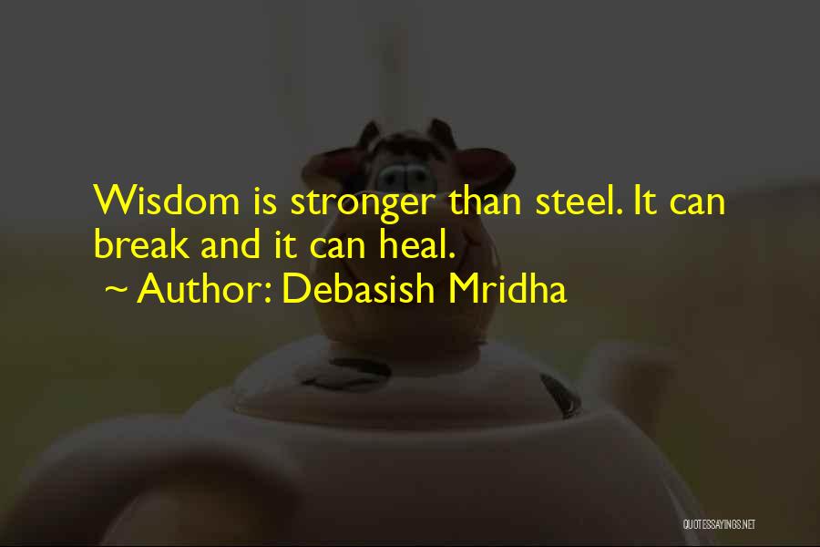 Debasish Mridha Quotes: Wisdom Is Stronger Than Steel. It Can Break And It Can Heal.
