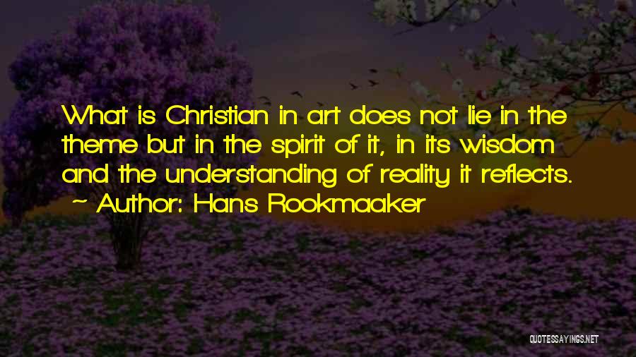 Hans Rookmaaker Quotes: What Is Christian In Art Does Not Lie In The Theme But In The Spirit Of It, In Its Wisdom