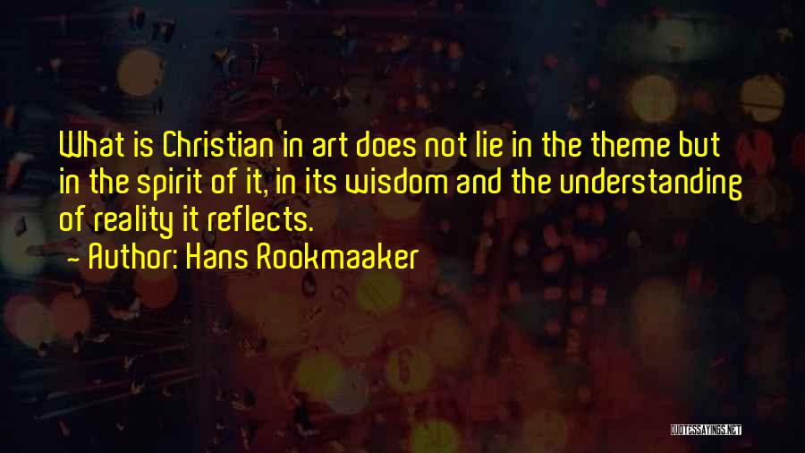 Hans Rookmaaker Quotes: What Is Christian In Art Does Not Lie In The Theme But In The Spirit Of It, In Its Wisdom