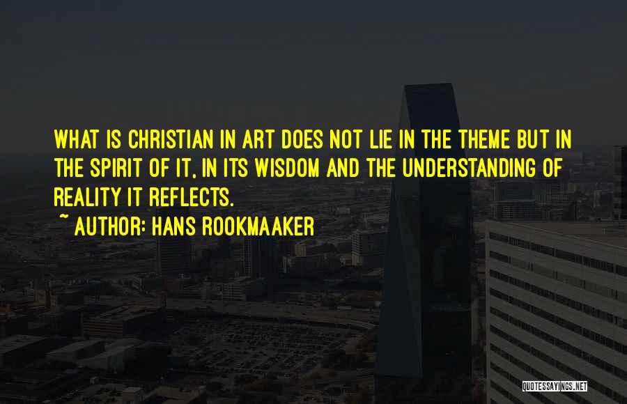 Hans Rookmaaker Quotes: What Is Christian In Art Does Not Lie In The Theme But In The Spirit Of It, In Its Wisdom