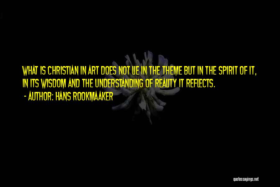 Hans Rookmaaker Quotes: What Is Christian In Art Does Not Lie In The Theme But In The Spirit Of It, In Its Wisdom