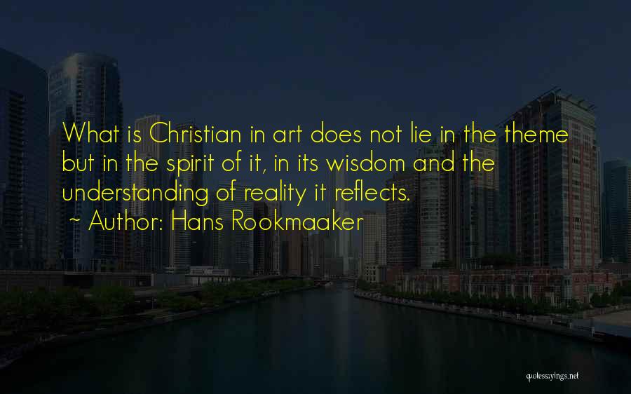 Hans Rookmaaker Quotes: What Is Christian In Art Does Not Lie In The Theme But In The Spirit Of It, In Its Wisdom