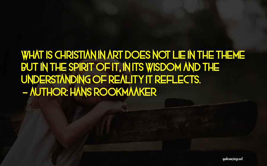 Hans Rookmaaker Quotes: What Is Christian In Art Does Not Lie In The Theme But In The Spirit Of It, In Its Wisdom