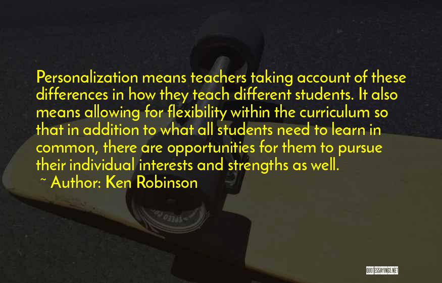 Ken Robinson Quotes: Personalization Means Teachers Taking Account Of These Differences In How They Teach Different Students. It Also Means Allowing For Flexibility