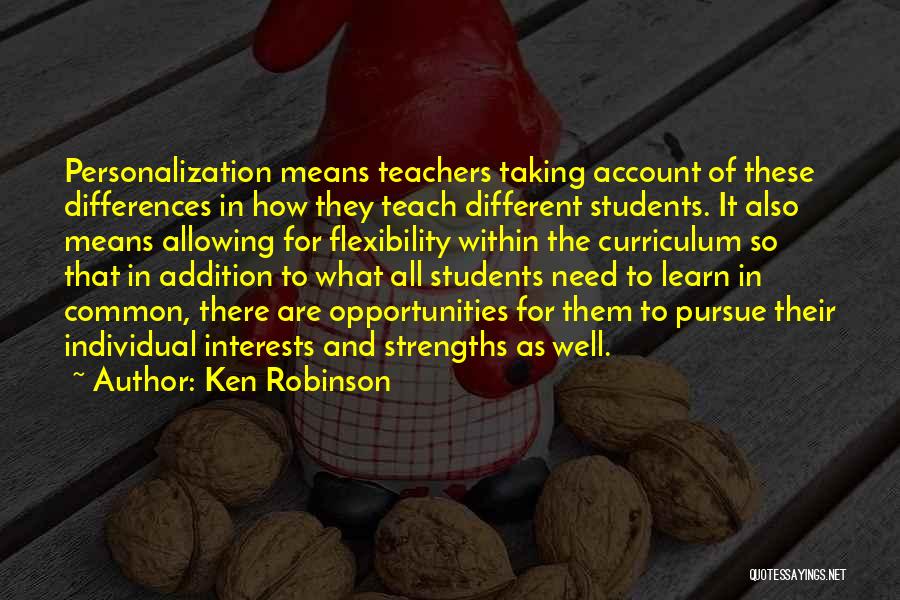 Ken Robinson Quotes: Personalization Means Teachers Taking Account Of These Differences In How They Teach Different Students. It Also Means Allowing For Flexibility