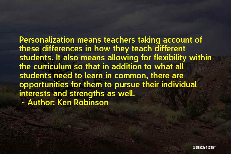 Ken Robinson Quotes: Personalization Means Teachers Taking Account Of These Differences In How They Teach Different Students. It Also Means Allowing For Flexibility