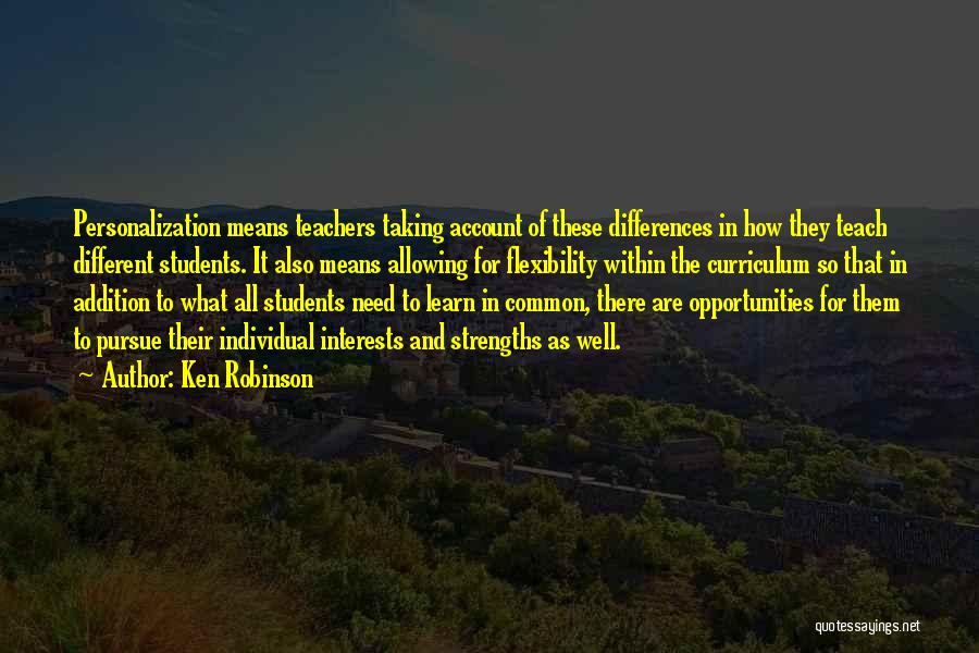 Ken Robinson Quotes: Personalization Means Teachers Taking Account Of These Differences In How They Teach Different Students. It Also Means Allowing For Flexibility