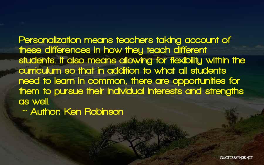 Ken Robinson Quotes: Personalization Means Teachers Taking Account Of These Differences In How They Teach Different Students. It Also Means Allowing For Flexibility