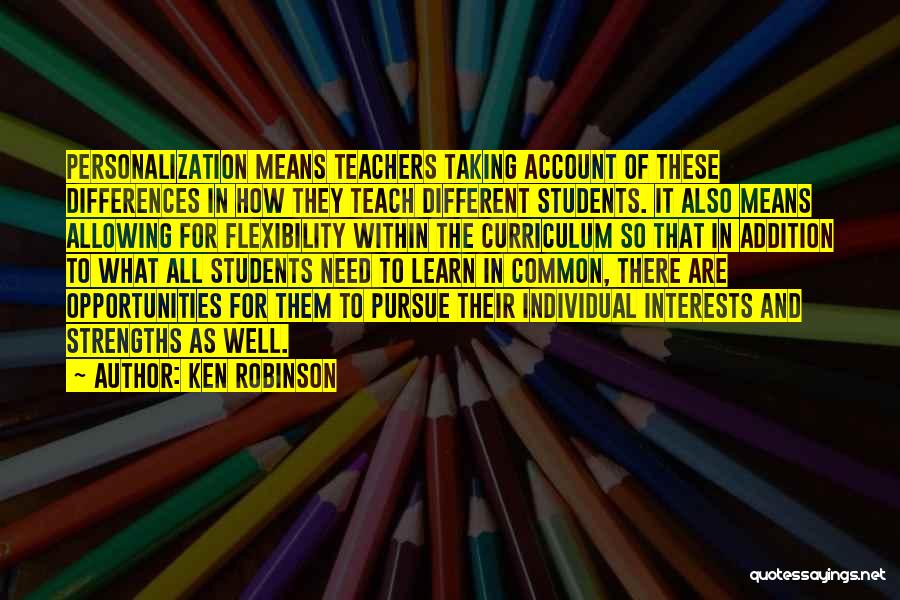 Ken Robinson Quotes: Personalization Means Teachers Taking Account Of These Differences In How They Teach Different Students. It Also Means Allowing For Flexibility