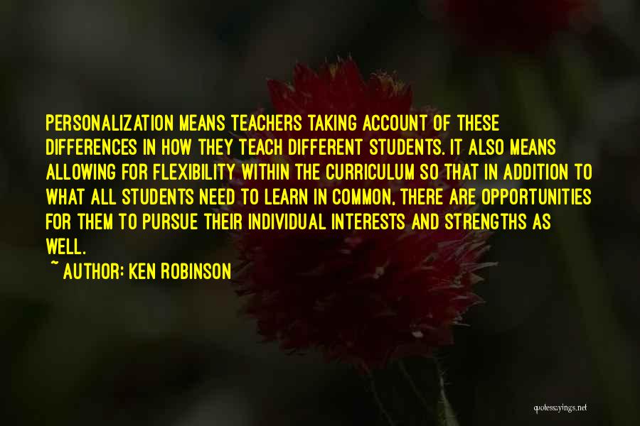 Ken Robinson Quotes: Personalization Means Teachers Taking Account Of These Differences In How They Teach Different Students. It Also Means Allowing For Flexibility