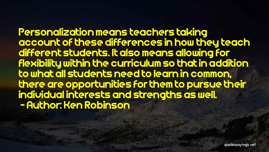 Ken Robinson Quotes: Personalization Means Teachers Taking Account Of These Differences In How They Teach Different Students. It Also Means Allowing For Flexibility