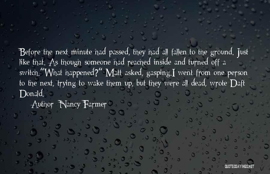 Nancy Farmer Quotes: Before The Next Minute Had Passed, They Had All Fallen To The Ground. Just Like That. As Though Someone Had