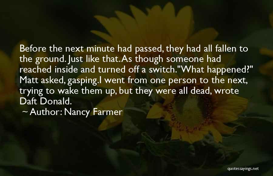 Nancy Farmer Quotes: Before The Next Minute Had Passed, They Had All Fallen To The Ground. Just Like That. As Though Someone Had