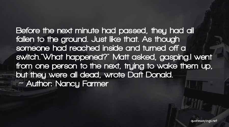 Nancy Farmer Quotes: Before The Next Minute Had Passed, They Had All Fallen To The Ground. Just Like That. As Though Someone Had