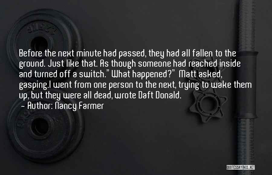 Nancy Farmer Quotes: Before The Next Minute Had Passed, They Had All Fallen To The Ground. Just Like That. As Though Someone Had