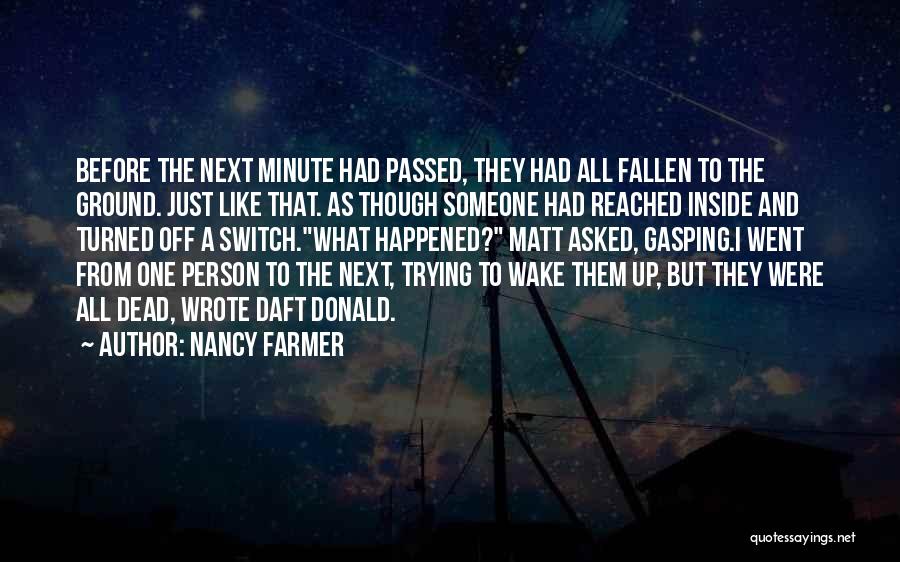 Nancy Farmer Quotes: Before The Next Minute Had Passed, They Had All Fallen To The Ground. Just Like That. As Though Someone Had