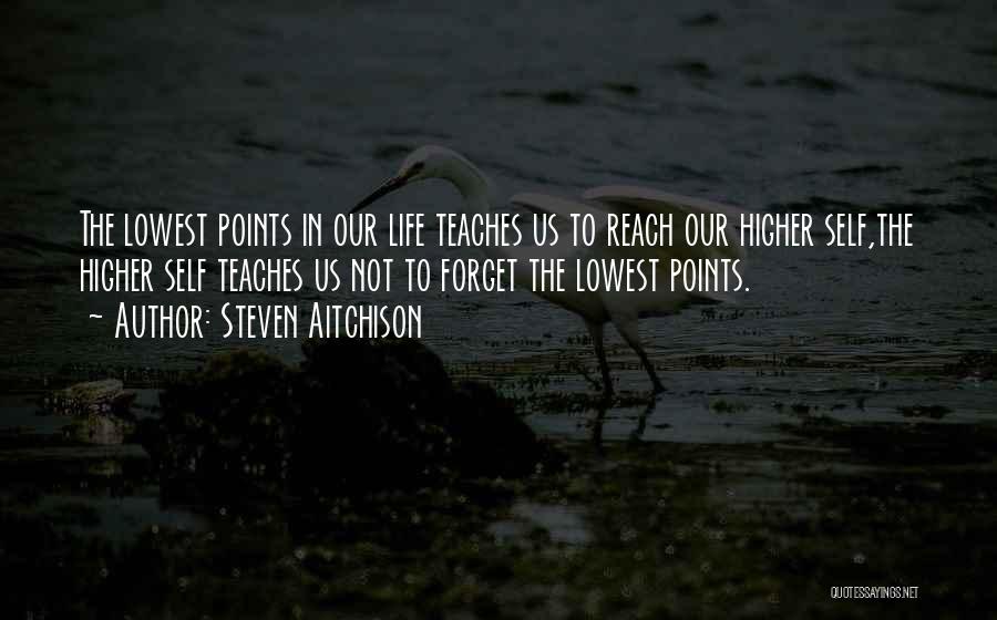 Steven Aitchison Quotes: The Lowest Points In Our Life Teaches Us To Reach Our Higher Self,the Higher Self Teaches Us Not To Forget