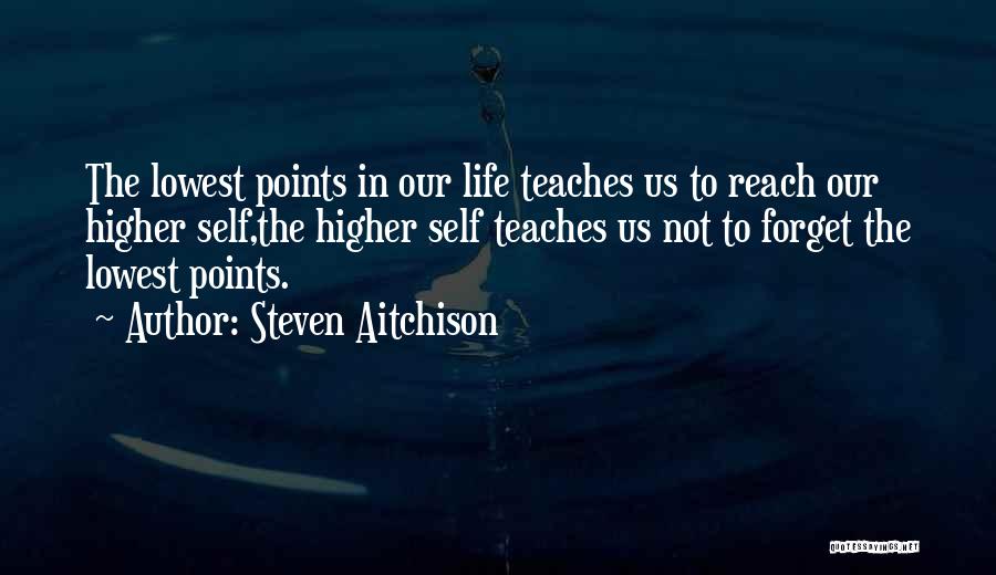 Steven Aitchison Quotes: The Lowest Points In Our Life Teaches Us To Reach Our Higher Self,the Higher Self Teaches Us Not To Forget