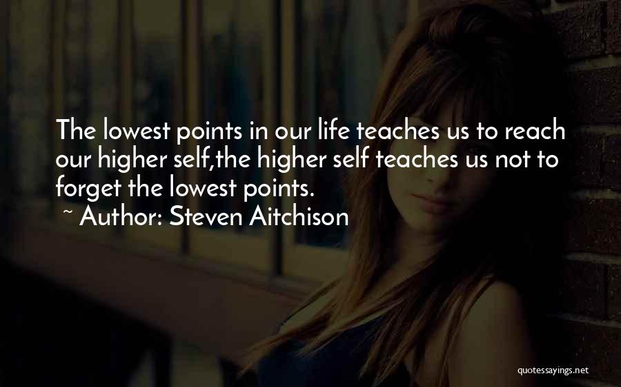 Steven Aitchison Quotes: The Lowest Points In Our Life Teaches Us To Reach Our Higher Self,the Higher Self Teaches Us Not To Forget