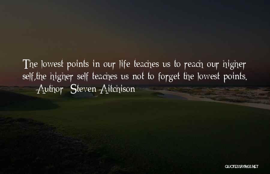 Steven Aitchison Quotes: The Lowest Points In Our Life Teaches Us To Reach Our Higher Self,the Higher Self Teaches Us Not To Forget