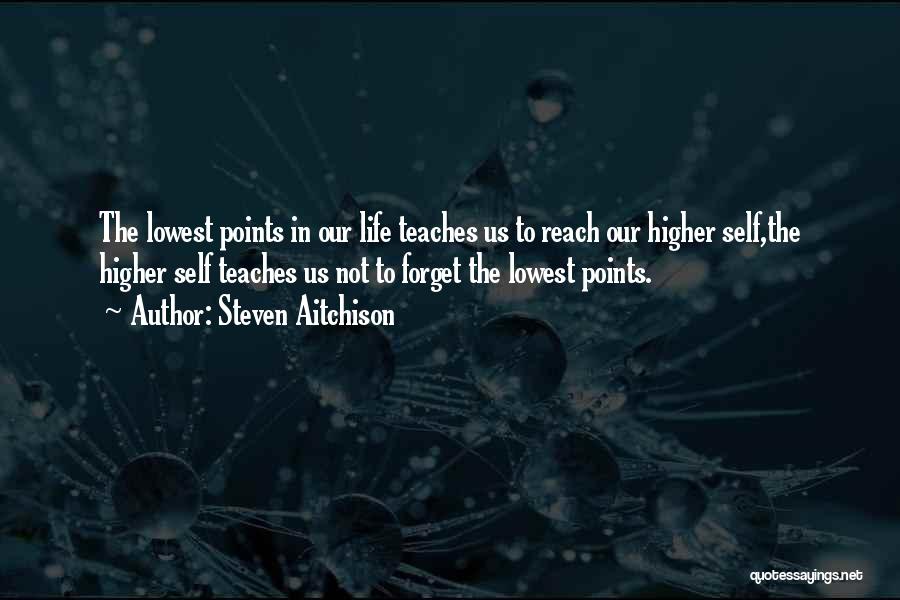 Steven Aitchison Quotes: The Lowest Points In Our Life Teaches Us To Reach Our Higher Self,the Higher Self Teaches Us Not To Forget