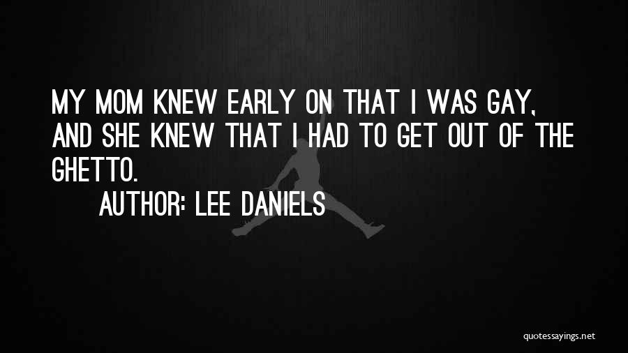 Lee Daniels Quotes: My Mom Knew Early On That I Was Gay, And She Knew That I Had To Get Out Of The