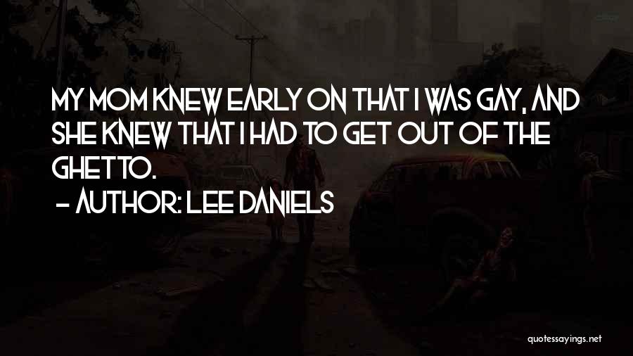 Lee Daniels Quotes: My Mom Knew Early On That I Was Gay, And She Knew That I Had To Get Out Of The