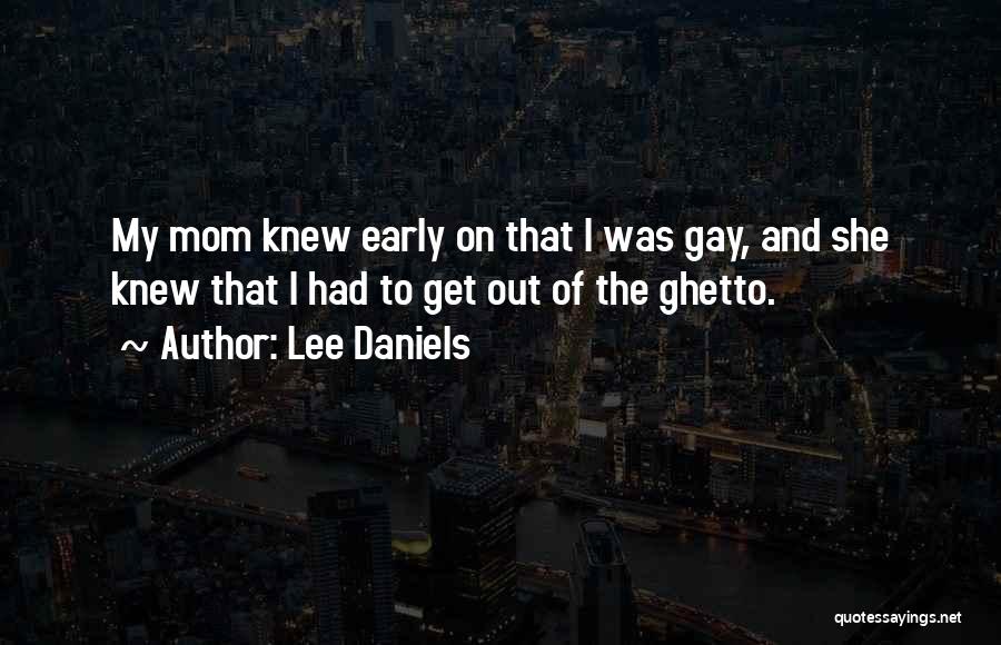 Lee Daniels Quotes: My Mom Knew Early On That I Was Gay, And She Knew That I Had To Get Out Of The