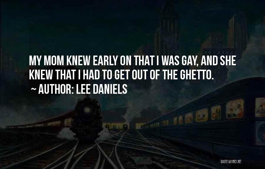 Lee Daniels Quotes: My Mom Knew Early On That I Was Gay, And She Knew That I Had To Get Out Of The