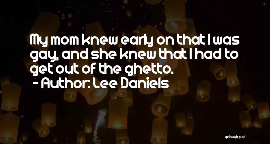 Lee Daniels Quotes: My Mom Knew Early On That I Was Gay, And She Knew That I Had To Get Out Of The