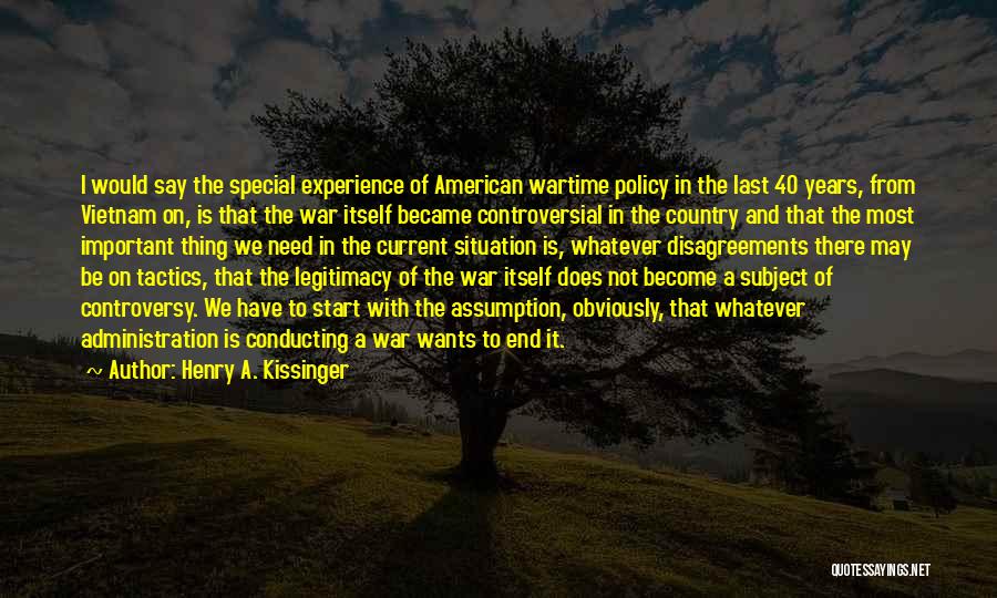 Henry A. Kissinger Quotes: I Would Say The Special Experience Of American Wartime Policy In The Last 40 Years, From Vietnam On, Is That