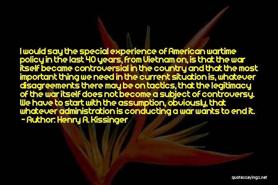 Henry A. Kissinger Quotes: I Would Say The Special Experience Of American Wartime Policy In The Last 40 Years, From Vietnam On, Is That