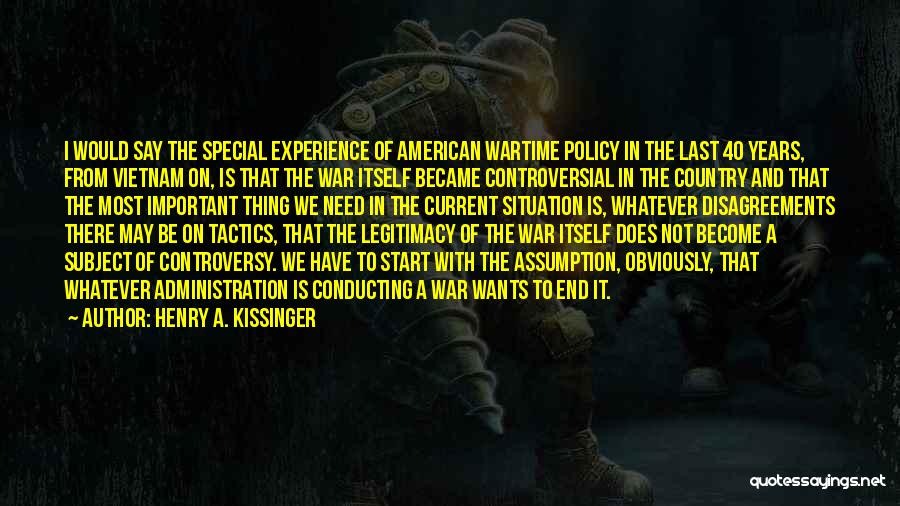 Henry A. Kissinger Quotes: I Would Say The Special Experience Of American Wartime Policy In The Last 40 Years, From Vietnam On, Is That