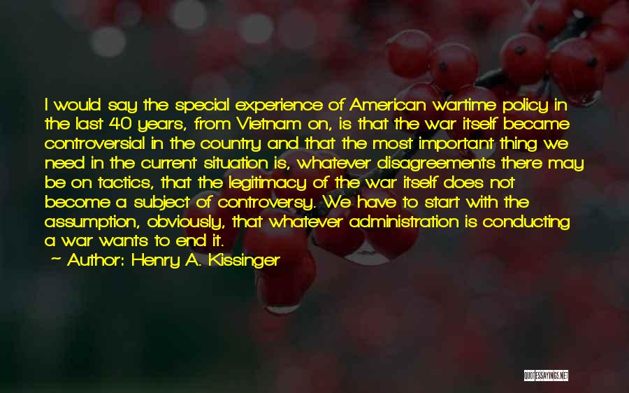 Henry A. Kissinger Quotes: I Would Say The Special Experience Of American Wartime Policy In The Last 40 Years, From Vietnam On, Is That