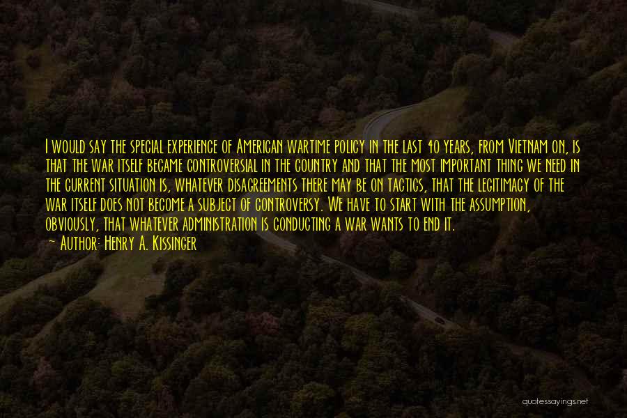 Henry A. Kissinger Quotes: I Would Say The Special Experience Of American Wartime Policy In The Last 40 Years, From Vietnam On, Is That