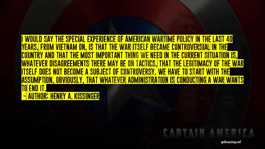 Henry A. Kissinger Quotes: I Would Say The Special Experience Of American Wartime Policy In The Last 40 Years, From Vietnam On, Is That