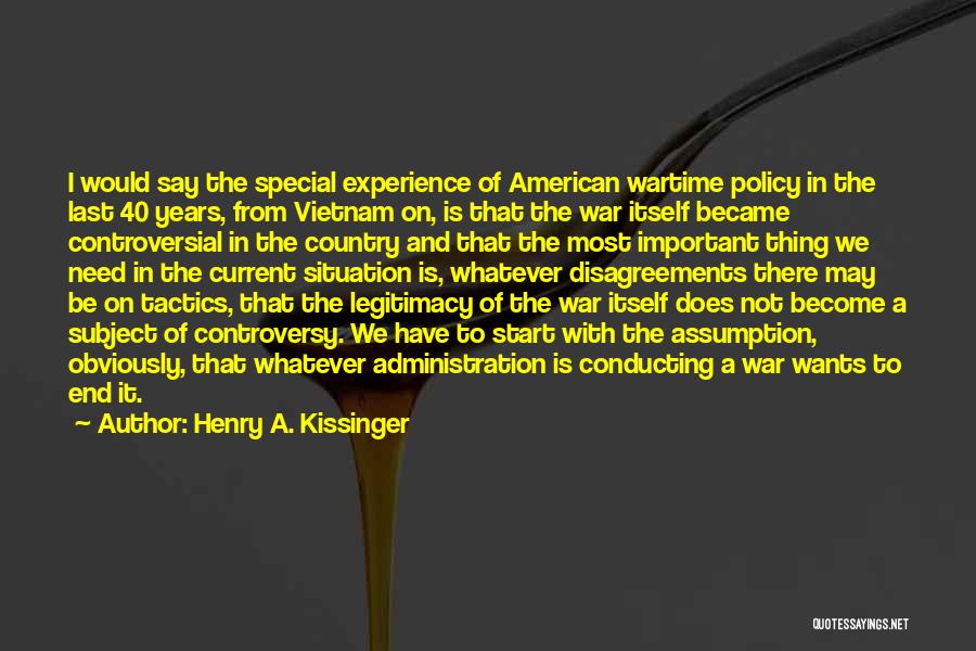 Henry A. Kissinger Quotes: I Would Say The Special Experience Of American Wartime Policy In The Last 40 Years, From Vietnam On, Is That