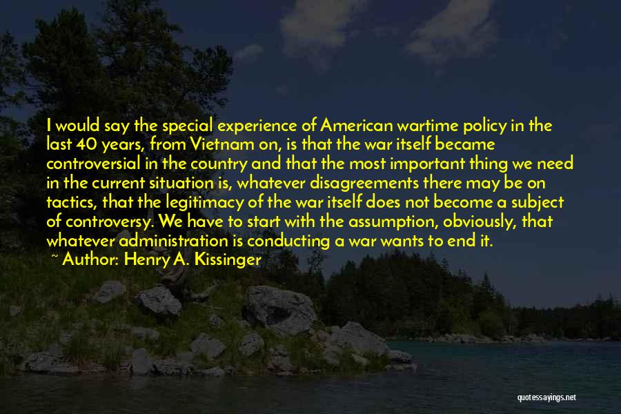 Henry A. Kissinger Quotes: I Would Say The Special Experience Of American Wartime Policy In The Last 40 Years, From Vietnam On, Is That