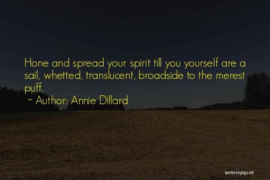 Annie Dillard Quotes: Hone And Spread Your Spirit Till You Yourself Are A Sail, Whetted, Translucent, Broadside To The Merest Puff.