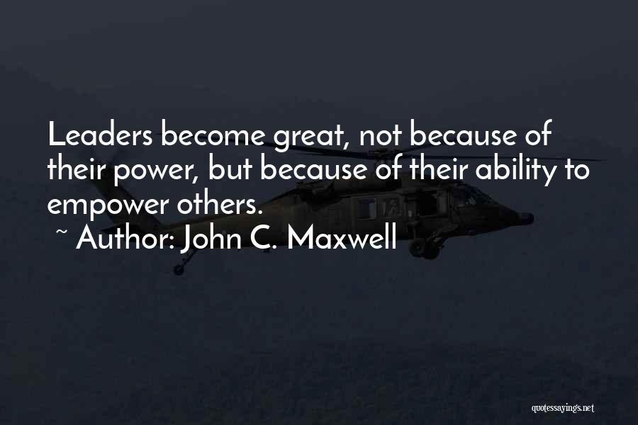 John C. Maxwell Quotes: Leaders Become Great, Not Because Of Their Power, But Because Of Their Ability To Empower Others.