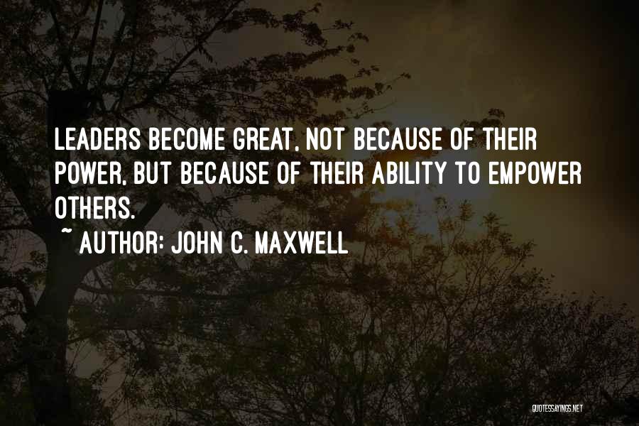 John C. Maxwell Quotes: Leaders Become Great, Not Because Of Their Power, But Because Of Their Ability To Empower Others.