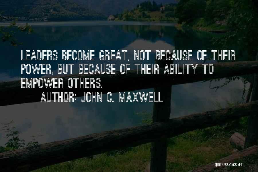 John C. Maxwell Quotes: Leaders Become Great, Not Because Of Their Power, But Because Of Their Ability To Empower Others.
