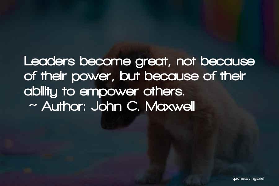 John C. Maxwell Quotes: Leaders Become Great, Not Because Of Their Power, But Because Of Their Ability To Empower Others.