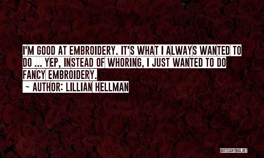 Lillian Hellman Quotes: I'm Good At Embroidery. It's What I Always Wanted To Do ... Yep, Instead Of Whoring, I Just Wanted To