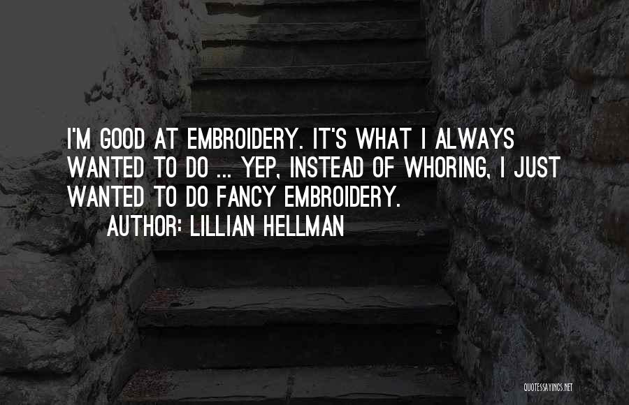 Lillian Hellman Quotes: I'm Good At Embroidery. It's What I Always Wanted To Do ... Yep, Instead Of Whoring, I Just Wanted To