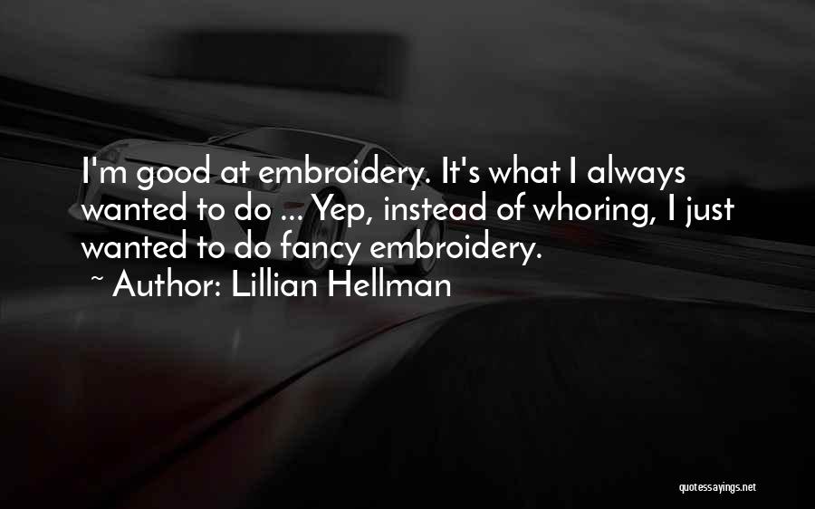 Lillian Hellman Quotes: I'm Good At Embroidery. It's What I Always Wanted To Do ... Yep, Instead Of Whoring, I Just Wanted To