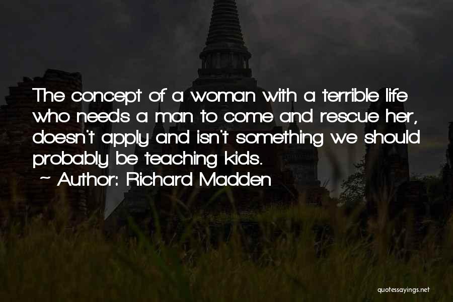 Richard Madden Quotes: The Concept Of A Woman With A Terrible Life Who Needs A Man To Come And Rescue Her, Doesn't Apply