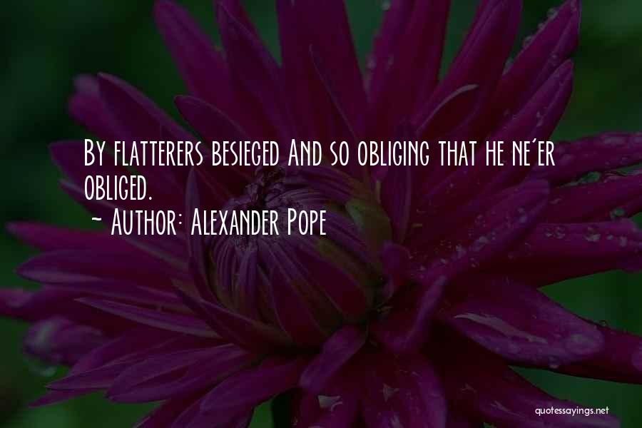 Alexander Pope Quotes: By Flatterers Besieged And So Obliging That He Ne'er Obliged.