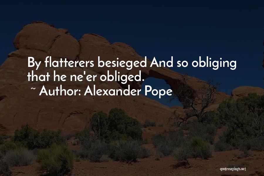 Alexander Pope Quotes: By Flatterers Besieged And So Obliging That He Ne'er Obliged.